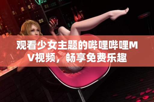 观看少女主题的哔哩哔哩MV视频，畅享免费乐趣