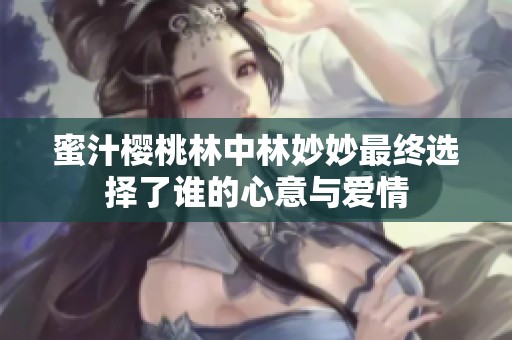 蜜汁樱桃林中林妙妙最终选择了谁的心意与爱情