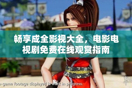 畅享成全影视大全，电影电视剧免费在线观赏指南