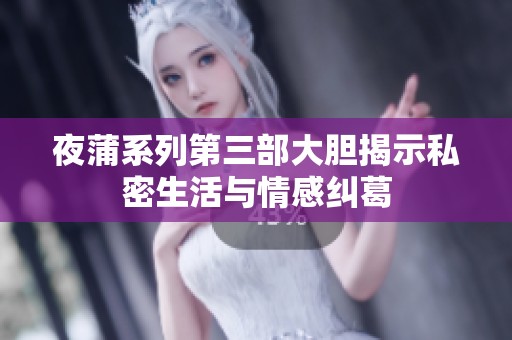 夜蒲系列第三部大胆揭示私密生活与情感纠葛