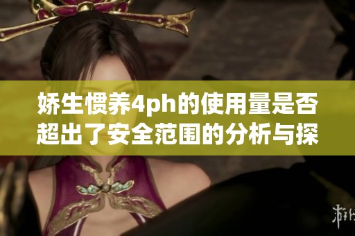 娇生惯养4ph的使用量是否超出了安全范围的分析与探讨