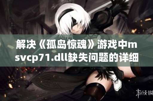 解决《孤岛惊魂》游戏中msvcp71.dll缺失问题的详细步骤