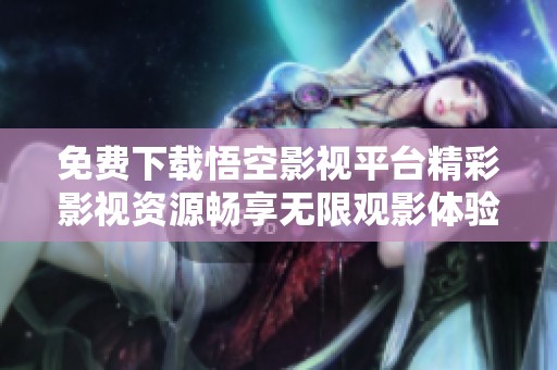 免费下载悟空影视平台精彩影视资源畅享无限观影体验