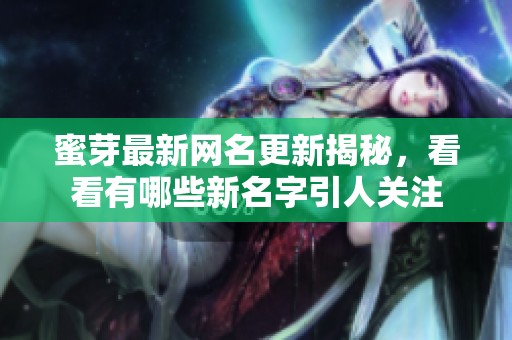 蜜芽最新网名更新揭秘，看看有哪些新名字引人关注