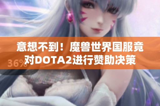 意想不到！魔兽世界国服竟对DOTA2进行赞助决策