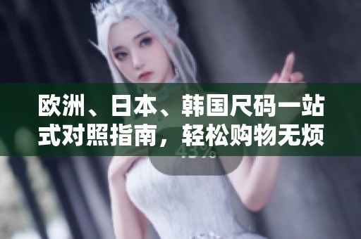 欧洲、日本、韩国尺码一站式对照指南，轻松购物无烦恼