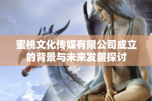 蜜桃文化传媒有限公司成立的背景与未来发展探讨