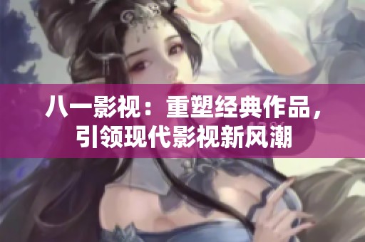 八一影视：重塑经典作品，引领现代影视新风潮
