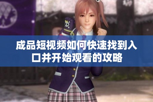 成品短视频如何快速找到入口并开始观看的攻略