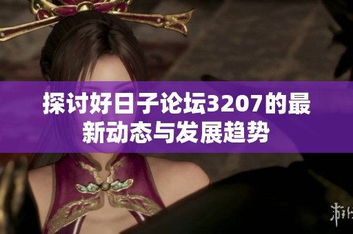 探讨好日子论坛3207的最新动态与发展趋势