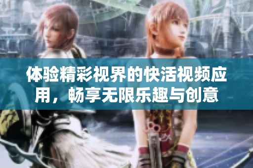 体验精彩视界的快活视频应用，畅享无限乐趣与创意