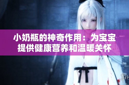 小奶瓶的神奇作用：为宝宝提供健康营养和温暖关怀