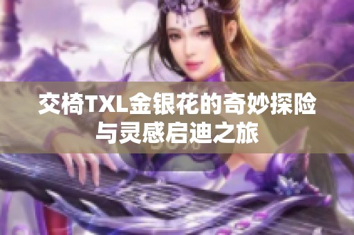 交椅TXL金银花的奇妙探险与灵感启迪之旅