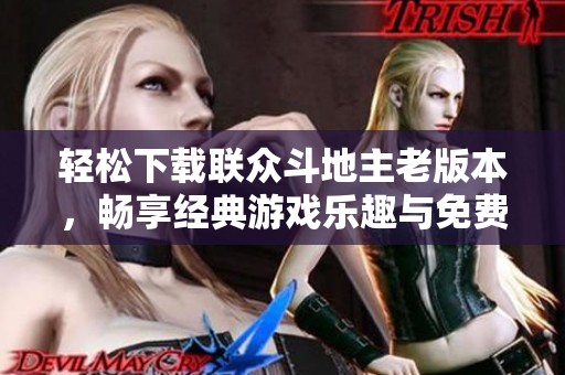 轻松下载联众斗地主老版本，畅享经典游戏乐趣与免费安装指南