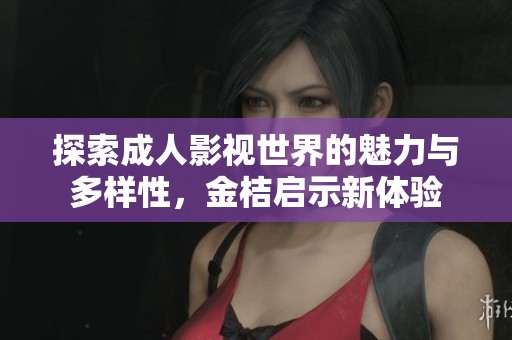 探索成人影视世界的魅力与多样性，金桔启示新体验