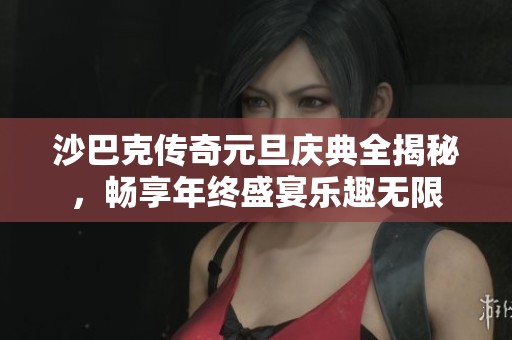 沙巴克传奇元旦庆典全揭秘，畅享年终盛宴乐趣无限