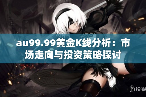 au99.99黄金K线分析：市场走向与投资策略探讨