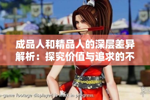 成品人和精品人的深层差异解析：探究价值与追求的不同