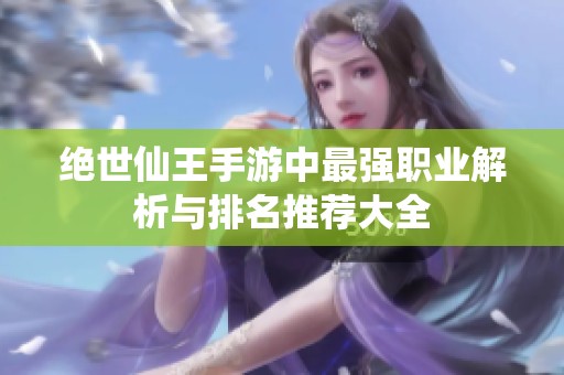 绝世仙王手游中最强职业解析与排名推荐大全