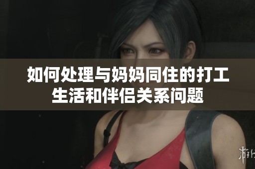 如何处理与妈妈同住的打工生活和伴侣关系问题