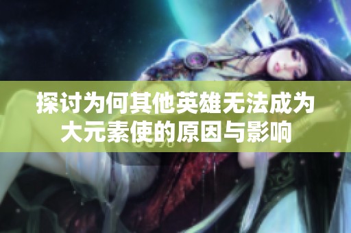 探讨为何其他英雄无法成为大元素使的原因与影响