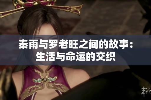 秦雨与罗老旺之间的故事：生活与命运的交织