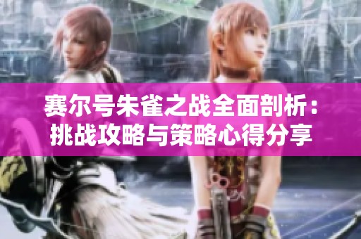 赛尔号朱雀之战全面剖析：挑战攻略与策略心得分享