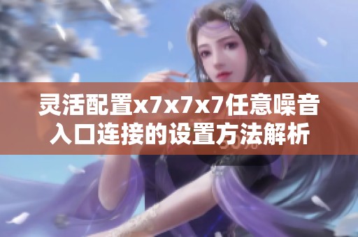 灵活配置x7x7x7任意噪音入口连接的设置方法解析