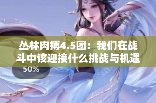 丛林肉搏4.5团：我们在战斗中该迎接什么挑战与机遇