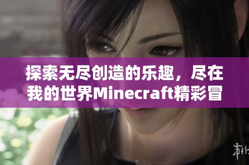 探索无尽创造的乐趣，尽在我的世界Minecraft精彩冒险中