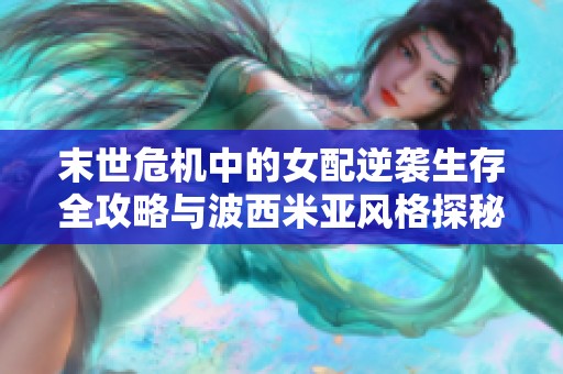 末世危机中的女配逆袭生存全攻略与波西米亚风格探秘