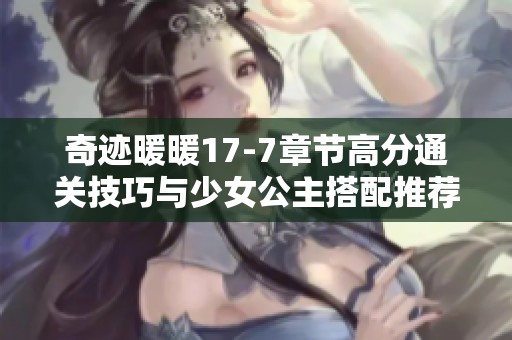 奇迹暖暖17-7章节高分通关技巧与少女公主搭配推荐