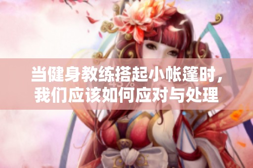 当健身教练搭起小帐篷时，我们应该如何应对与处理