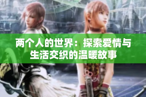 两个人的世界：探索爱情与生活交织的温暖故事