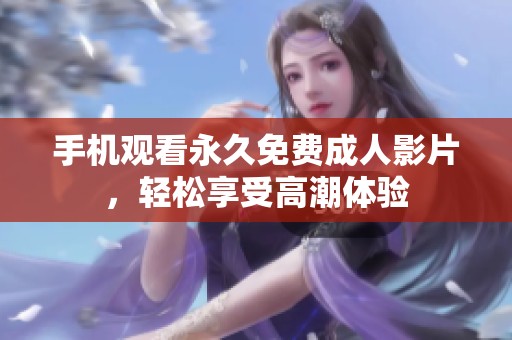 手机观看永久免费成人影片，轻松享受高潮体验