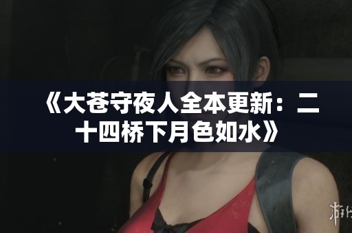 《大苍守夜人全本更新：二十四桥下月色如水》
