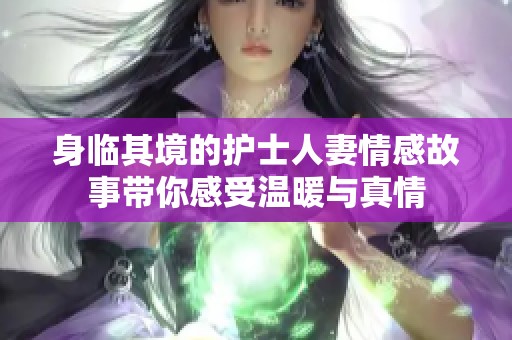 身临其境的护士人妻情感故事带你感受温暖与真情
