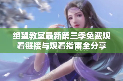 绝望教室最新第三季免费观看链接与观看指南全分享