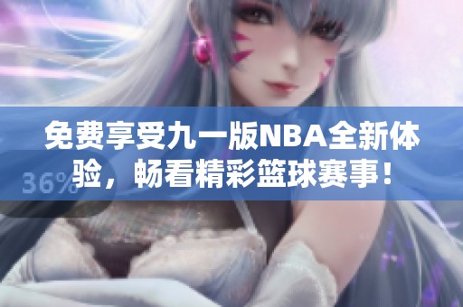 免费享受九一版NBA全新体验，畅看精彩篮球赛事！