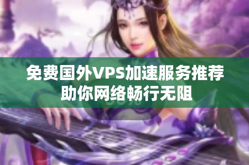 免费国外VPS加速服务推荐 助你网络畅行无阻