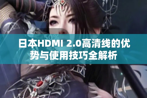 日本HDMI 2.0高清线的优势与使用技巧全解析