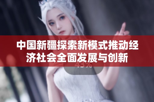 中国新疆探索新模式推动经济社会全面发展与创新