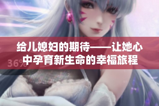 给儿媳妇的期待——让她心中孕育新生命的幸福旅程