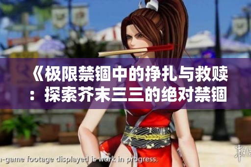《极限禁锢中的挣扎与救赎：探索芥末三三的绝对禁锢世界》