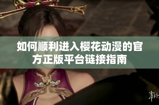如何顺利进入樱花动漫的官方正版平台链接指南