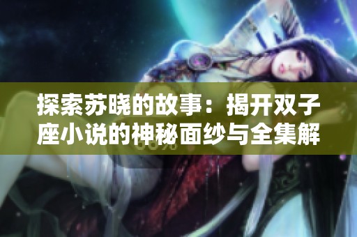 探索苏晓的故事：揭开双子座小说的神秘面纱与全集解析