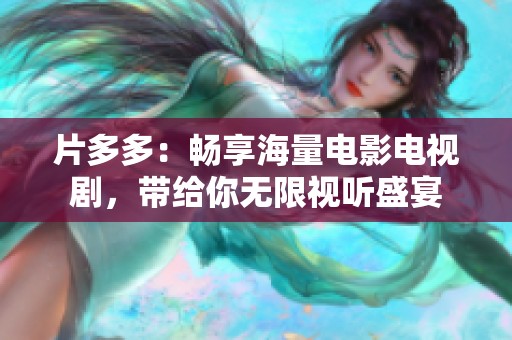 片多多：畅享海量电影电视剧，带给你无限视听盛宴