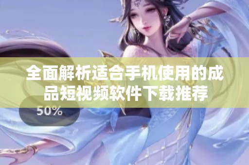 全面解析适合手机使用的成品短视频软件下载推荐