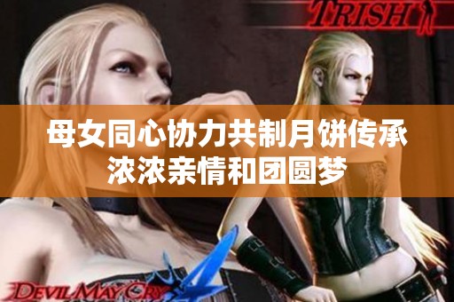 母女同心协力共制月饼传承浓浓亲情和团圆梦