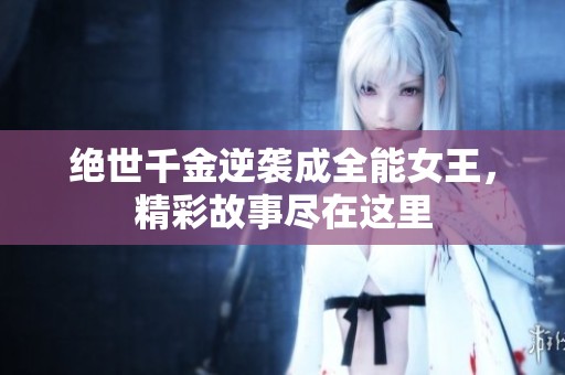 绝世千金逆袭成全能女王，精彩故事尽在这里